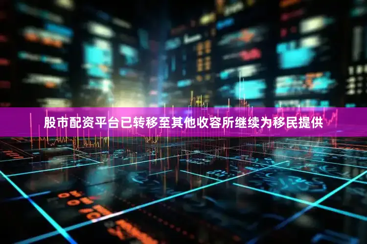 股市配资平台已转移至其他收容所继续为移民提供