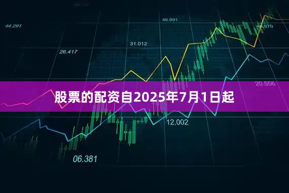 股票的配资自2025年7月1日起