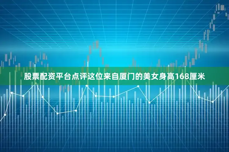 股票配资平台点评这位来自厦门的美女身高168厘米