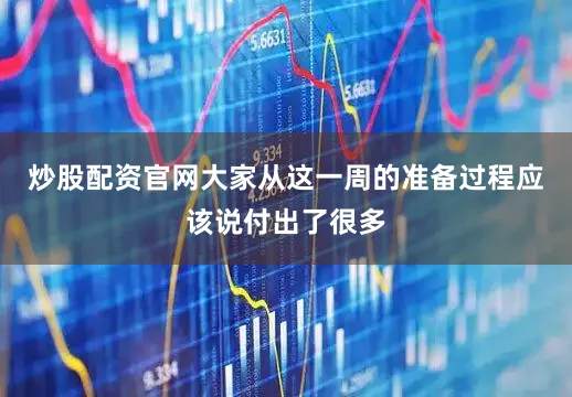 炒股配资官网大家从这一周的准备过程应该说付出了很多