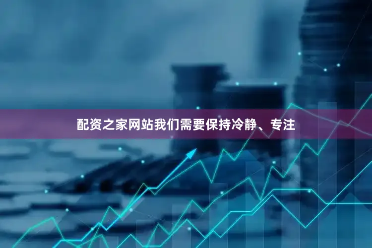 配资之家网站我们需要保持冷静、专注
