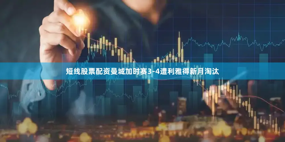 短线股票配资曼城加时赛3-4遭利雅得新月淘汰