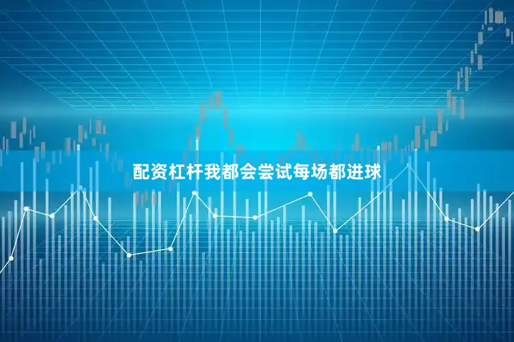配资杠杆我都会尝试每场都进球
