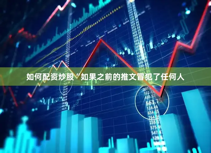 如何配资炒股“如果之前的推文冒犯了任何人