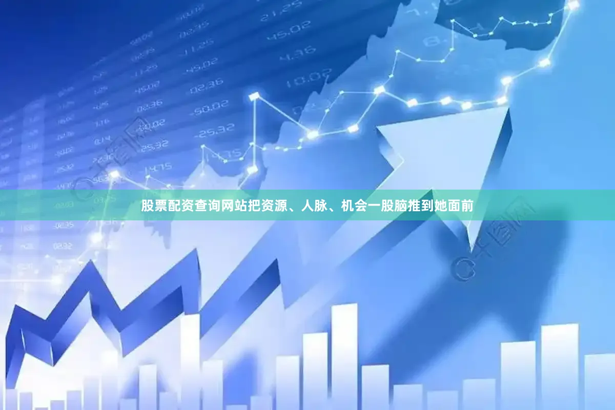 股票配资查询网站把资源、人脉、机会一股脑推到她面前