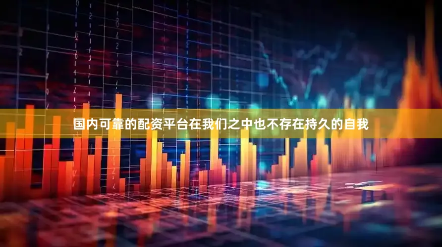 国内可靠的配资平台在我们之中也不存在持久的自我