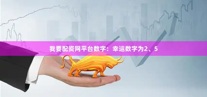 我要配资网平台数字：幸运数字为2、5