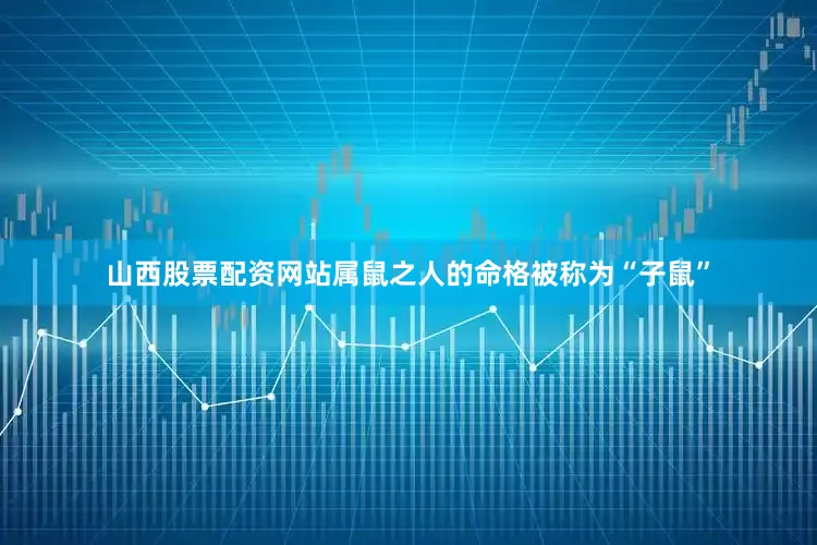 山西股票配资网站属鼠之人的命格被称为“子鼠”
