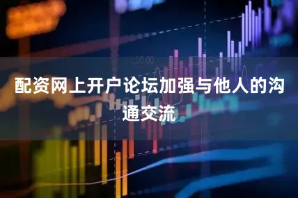 配资网上开户论坛加强与他人的沟通交流