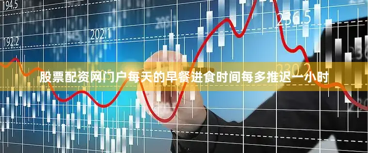 股票配资网门户每天的早餐进食时间每多推迟一小时