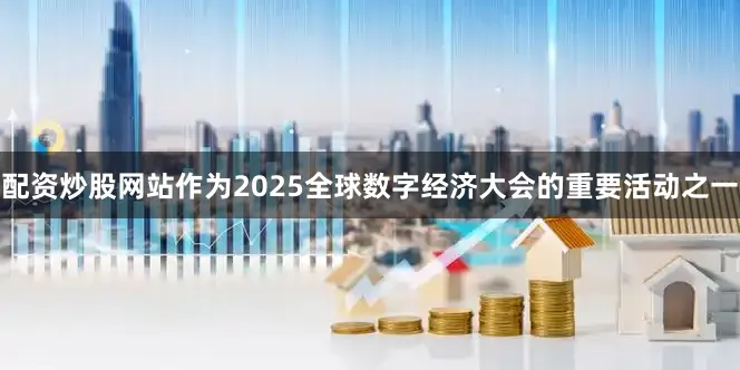 配资炒股网站作为2025全球数字经济大会的重要活动之一