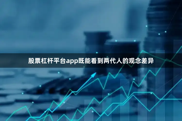 股票杠杆平台app既能看到两代人的观念差异