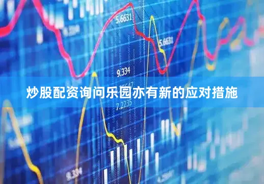 炒股配资询问乐园亦有新的应对措施