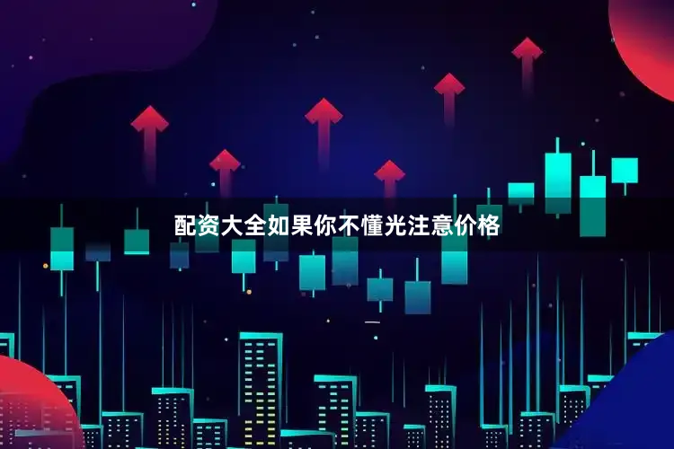 配资大全如果你不懂光注意价格