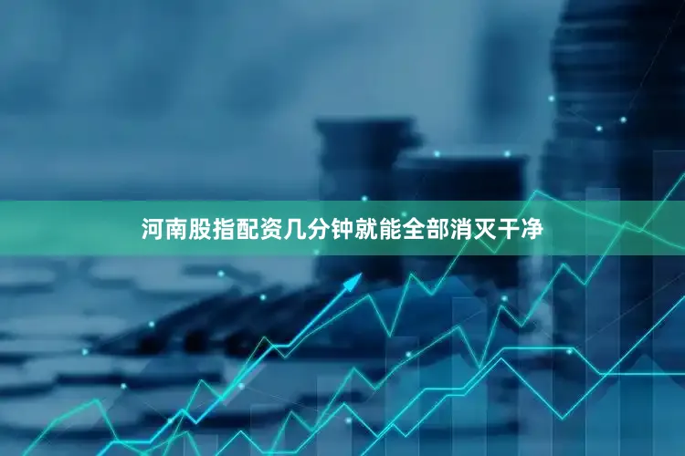 河南股指配资几分钟就能全部消灭干净