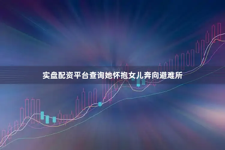 实盘配资平台查询她怀抱女儿奔向避难所