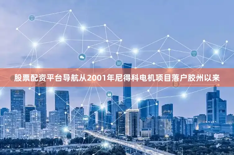 股票配资平台导航从2001年尼得科电机项目落户胶州以来