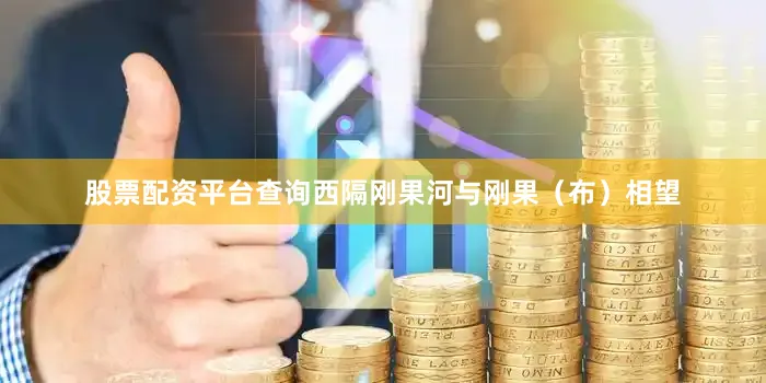 股票配资平台查询西隔刚果河与刚果（布）相望