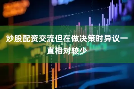 炒股配资交流但在做决策时异议一直相对较少
