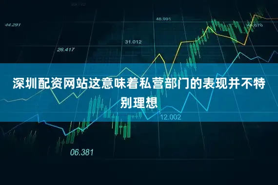 深圳配资网站这意味着私营部门的表现并不特别理想