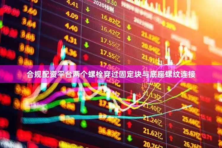 合规配资平台两个螺栓穿过固定块与底座螺纹连接