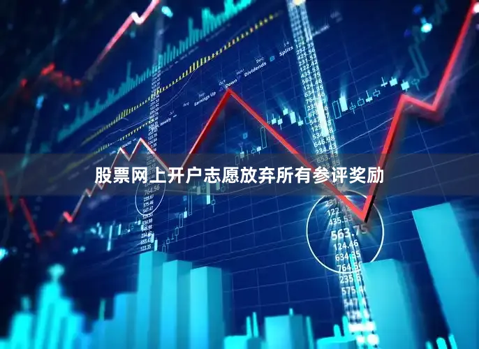 股票网上开户志愿放弃所有参评奖励