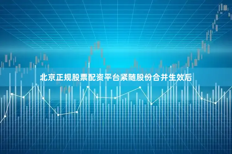 北京正规股票配资平台　　紧随股份合并生效后