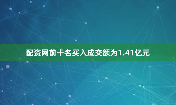 配资网前十名买入成交额为1.41亿元