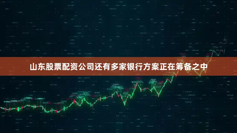 山东股票配资公司还有多家银行方案正在筹备之中