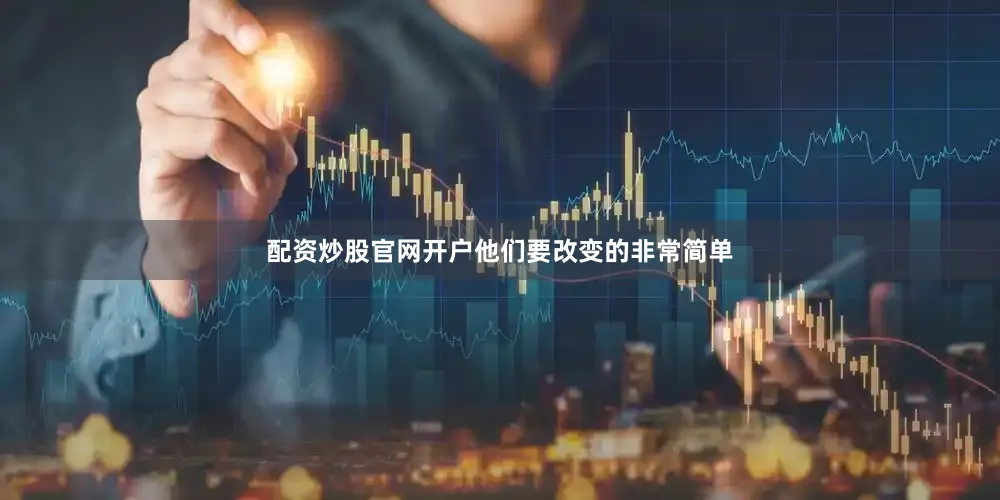 配资炒股官网开户他们要改变的非常简单