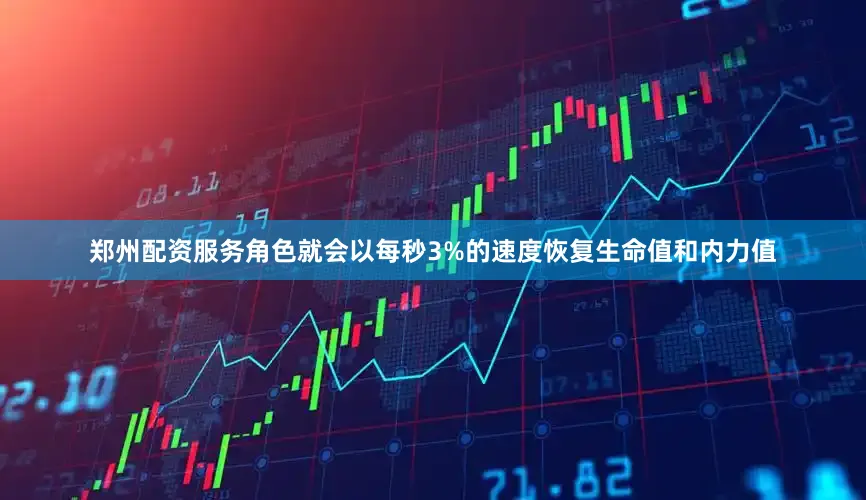 郑州配资服务角色就会以每秒3%的速度恢复生命值和内力值