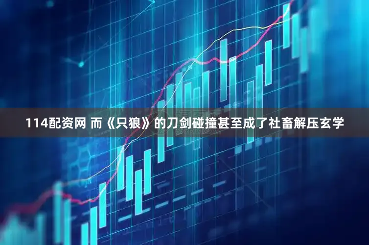 114配资网 而《只狼》的刀剑碰撞甚至成了社畜解压玄学