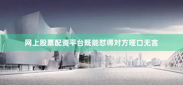 网上股票配资平台既能怼得对方哑口无言
