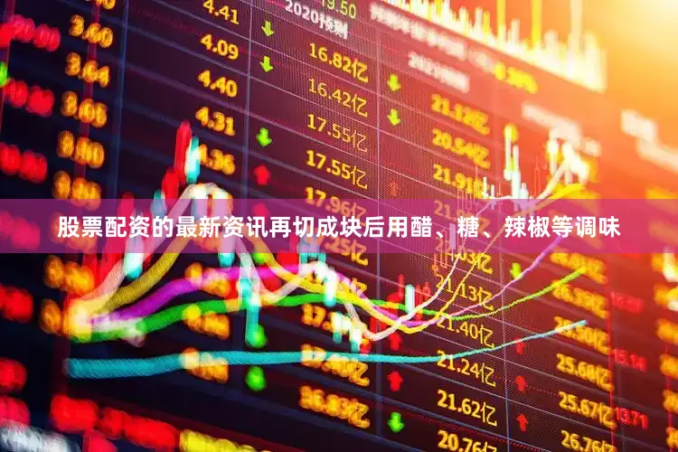 股票配资的最新资讯再切成块后用醋、糖、辣椒等调味