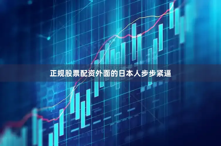 正规股票配资外面的日本人步步紧逼