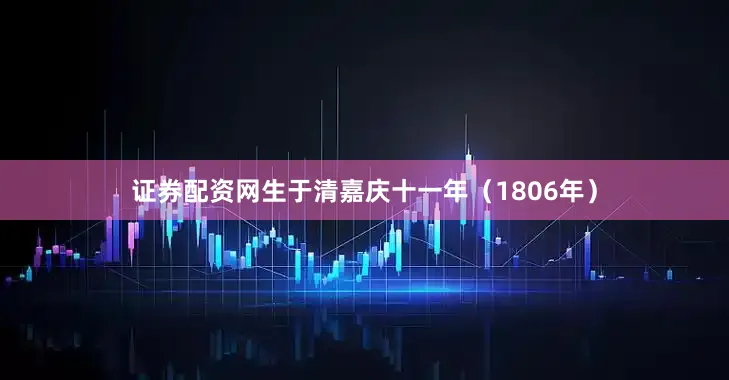 证券配资网生于清嘉庆十一年（1806年）