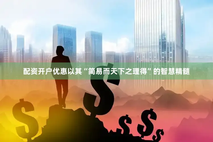 配资开户优惠以其“简易而天下之理得”的智慧精髓