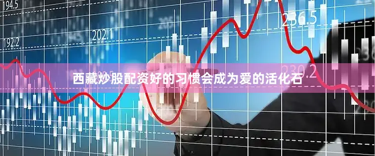 西藏炒股配资好的习惯会成为爱的活化石