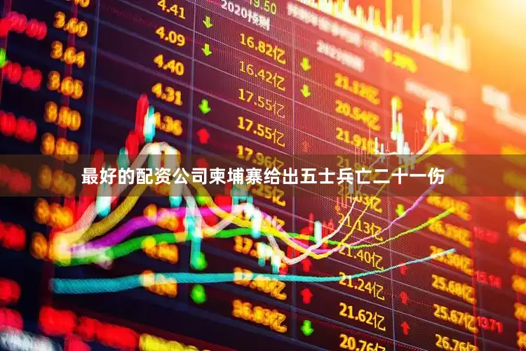 最好的配资公司柬埔寨给出五士兵亡二十一伤
