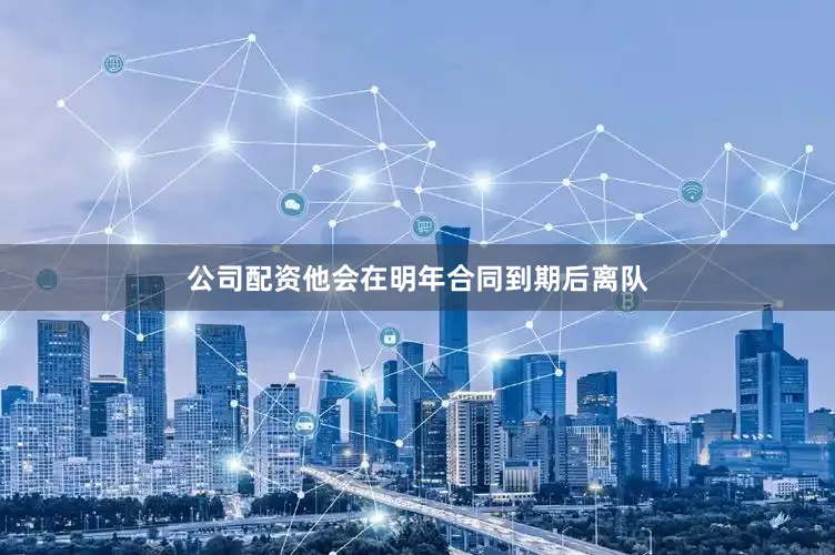 公司配资他会在明年合同到期后离队