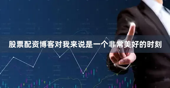 股票配资博客对我来说是一个非常美好的时刻